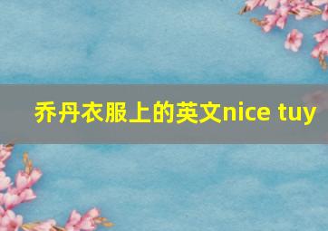 乔丹衣服上的英文nice tuy